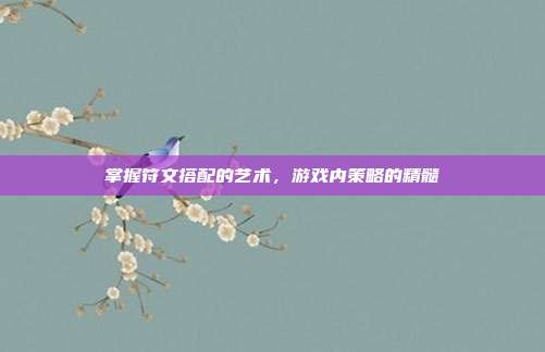 掌握符文搭配的艺术，游戏内策略的精髓
