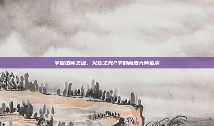 掌握法师之道，火炬之光2中的魔法大师指南