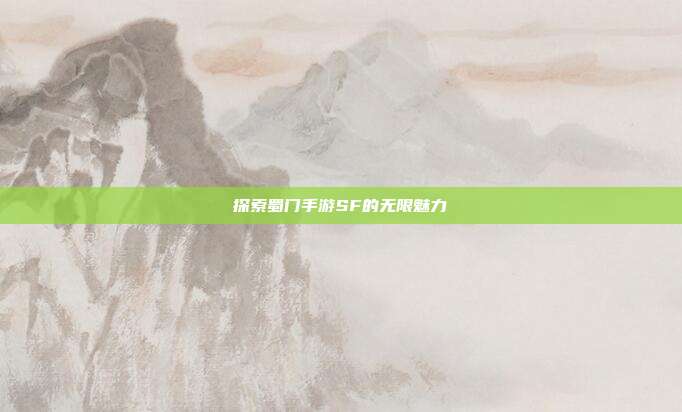探索蜀门手游SF的无限魅力