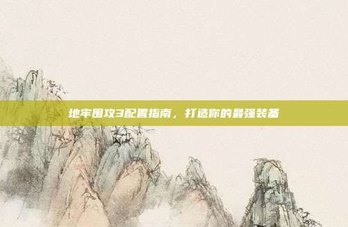 地牢围攻3配置指南，打造你的最强装备