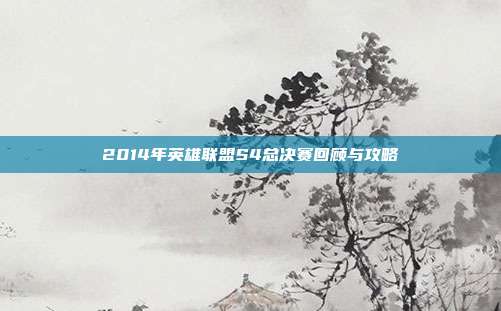 2014年英雄联盟S4总决赛回顾与攻略