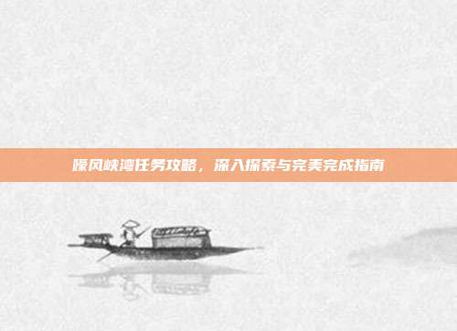 嚎风峡湾任务攻略，深入探索与完美完成指南