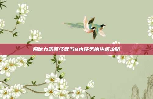 揭秘九阴真经武当2内任务的终极攻略
