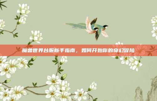 魔兽世界台服新手指南，如何开始你的奇幻冒险