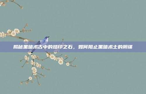 揭秘黑暗术古中的烙印之石，如何阻止黑暗术士的阴谋
