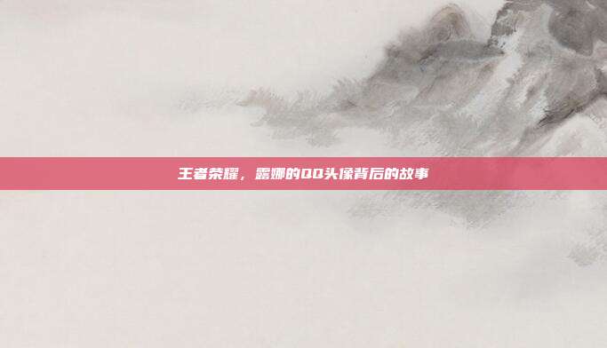 王者荣耀，露娜的QQ头像背后的故事