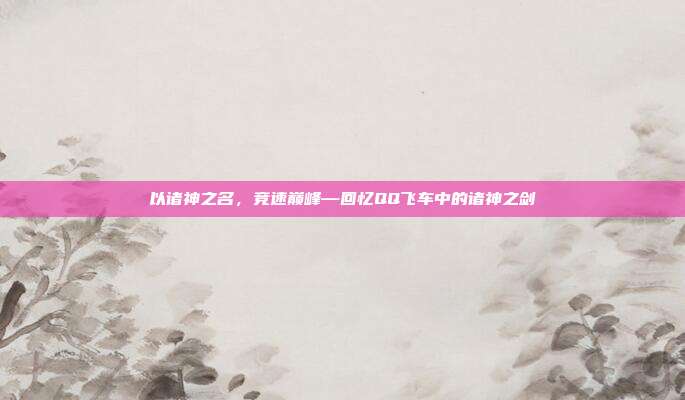 以诸神之名，竞速巅峰—回忆QQ飞车中的诸神之剑