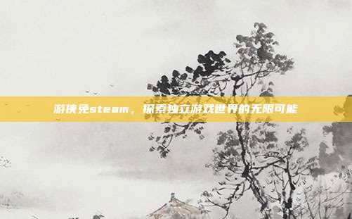 游侠免steam，探索独立游戏世界的无限可能