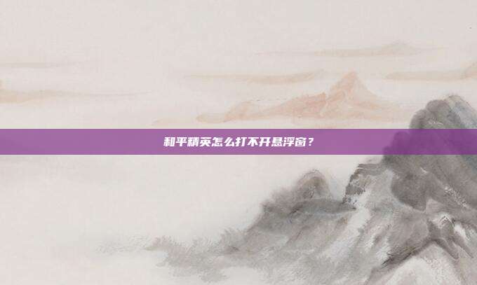 和平精英怎么打不开悬浮窗？