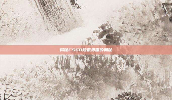 揭秘CSGO隐藏界面的奥秘