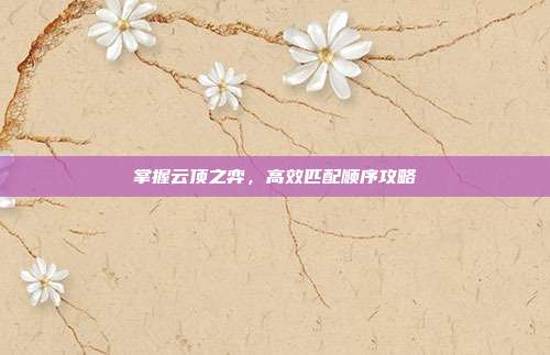 掌握云顶之弈，高效匹配顺序攻略