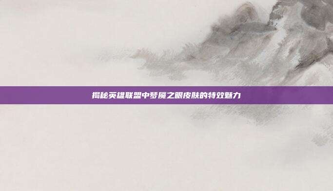 揭秘英雄联盟中梦魇之眼皮肤的特效魅力