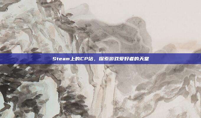 Steam上的CP站，探索游戏爱好者的天堂