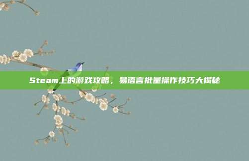 Steam上的游戏攻略，易语言批量操作技巧大揭秘