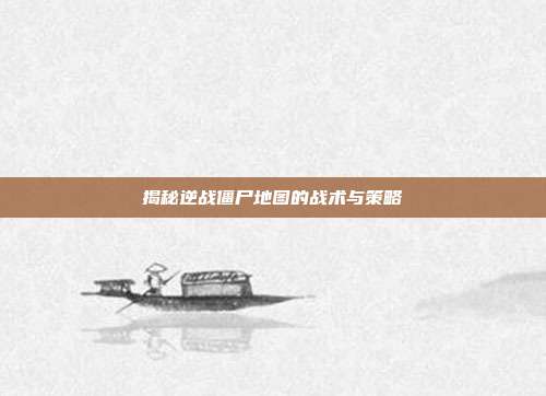 揭秘逆战僵尸地图的战术与策略