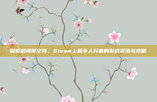 探索超阈限空间，Steam上最令人兴奋的游戏资讯与攻略