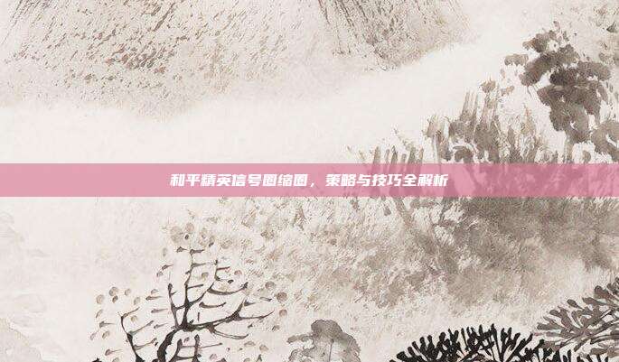 和平精英信号圈缩圈，策略与技巧全解析