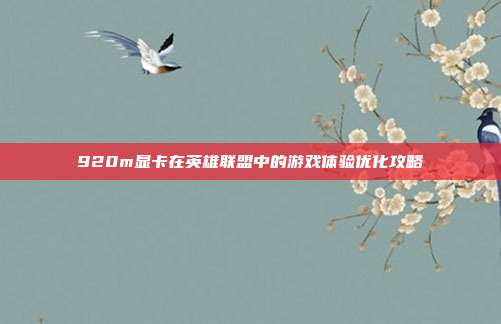 920m显卡在英雄联盟中的游戏体验优化攻略
