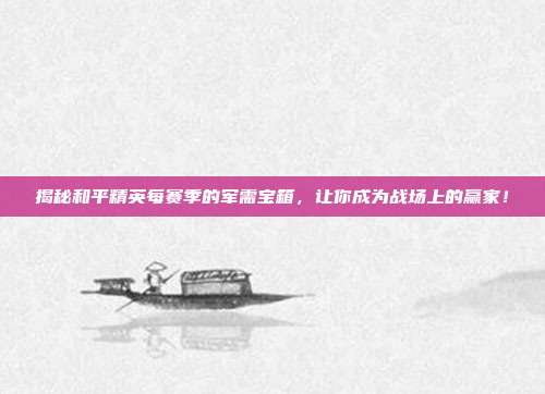 揭秘和平精英每赛季的军需宝箱，让你成为战场上的赢家！