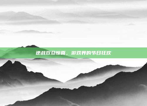 逆战双旦惊喜，游戏界的节日狂欢