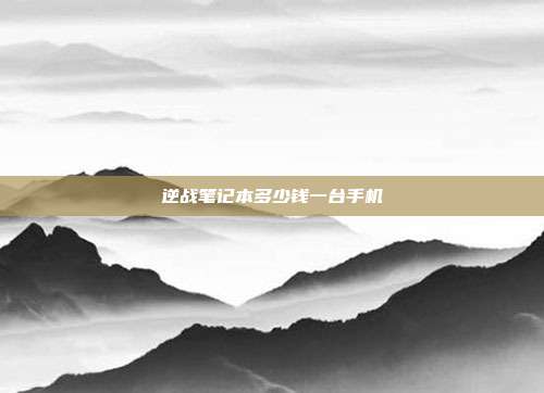 逆战笔记本多少钱一台手机
