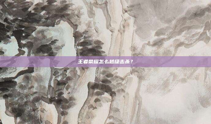 王者荣耀怎么越级击杀？
