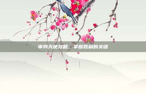 审判天使攻略，掌握胜利的关键