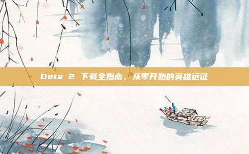 Dota 2 下载全指南，从零开始的英雄远征