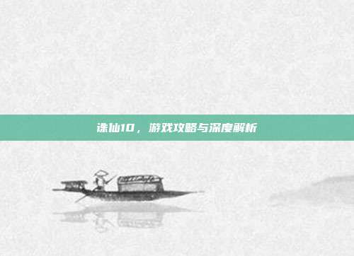 诛仙10，游戏攻略与深度解析