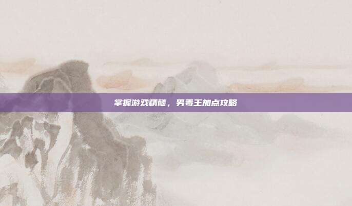 掌握游戏精髓，男毒王加点攻略