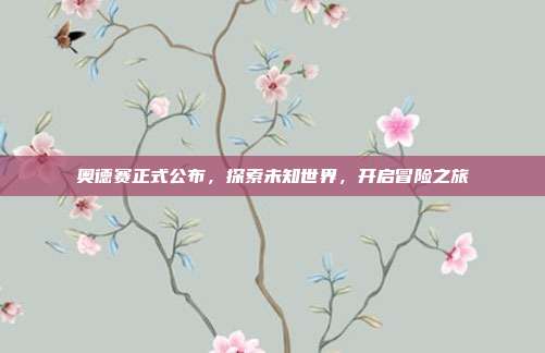奥德赛正式公布，探索未知世界，开启冒险之旅