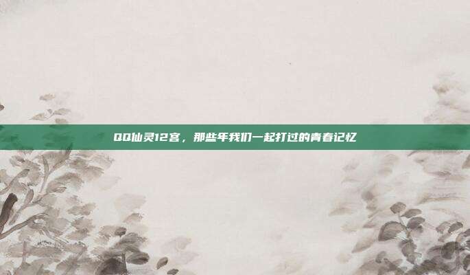QQ仙灵12宫，那些年我们一起打过的青春记忆
