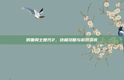 假面骑士世代2，终极攻略与游戏资讯