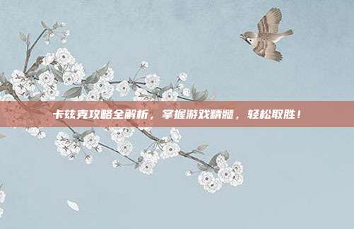 卡兹克攻略全解析，掌握游戏精髓，轻松取胜！