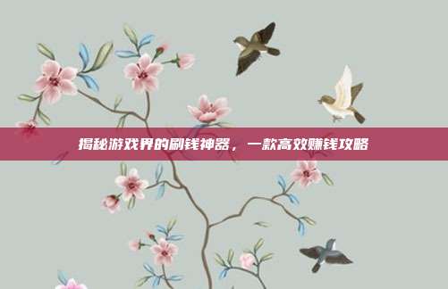 揭秘游戏界的刷钱神器，一款高效赚钱攻略