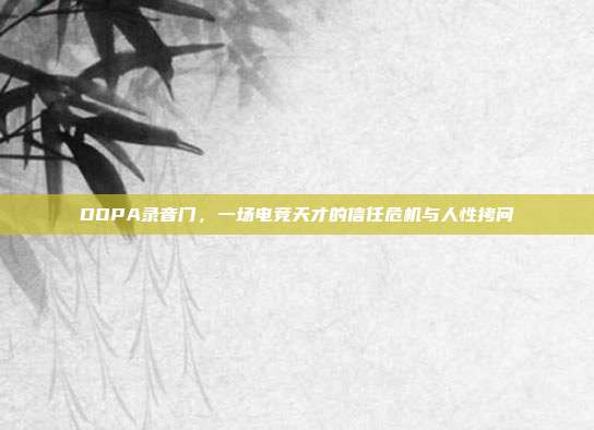 DOPA录音门，一场电竞天才的信任危机与人性拷问
