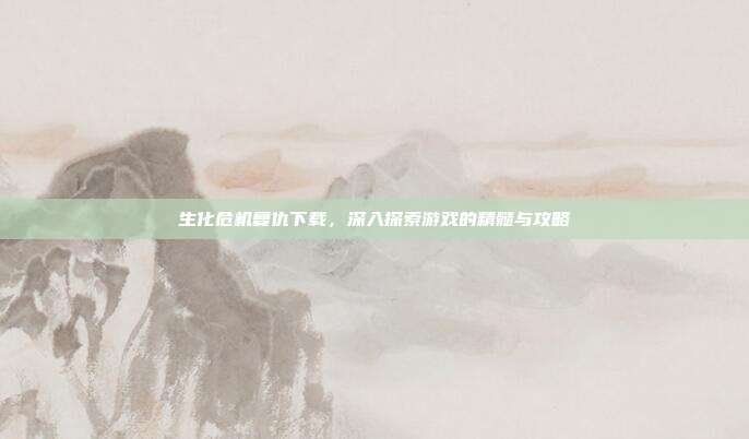 生化危机复仇下载，深入探索游戏的精髓与攻略
