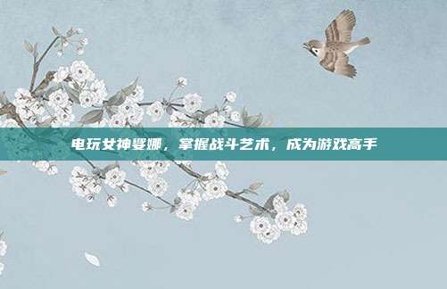 电玩女神娑娜，掌握战斗艺术，成为游戏高手