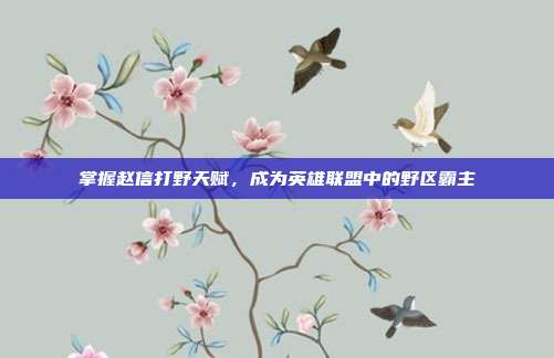 掌握赵信打野天赋，成为英雄联盟中的野区霸主