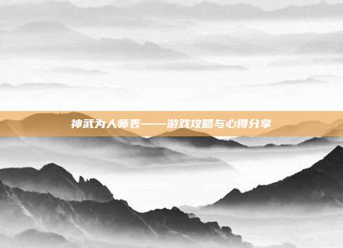 神武为人师表——游戏攻略与心得分享