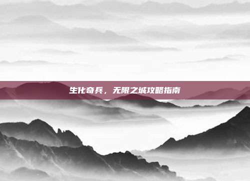 生化奇兵，无限之城攻略指南