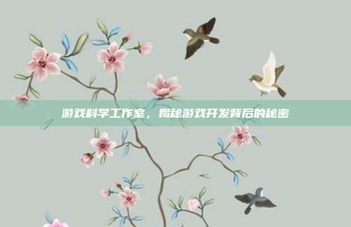 游戏科学工作室，揭秘游戏开发背后的秘密