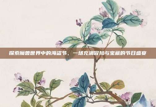 探索魔兽世界中的海盗节，一场充满冒险与宝藏的节日盛宴