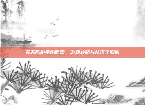 天天酷跑紫焰哈雷，游戏攻略与技巧全解析