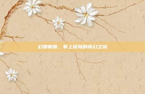 幻兽帕鲁，掌上冒险的奇幻之旅