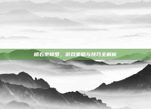 橘右京修罗，游戏策略与技巧全解析