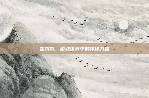 霍秀秀，游戏世界中的神秘力量