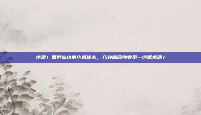 惊现！盖世神功的终极秘密，八卦牌属性竟是一道算术题？
