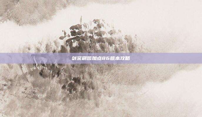 剑宗刷图加点86版本攻略