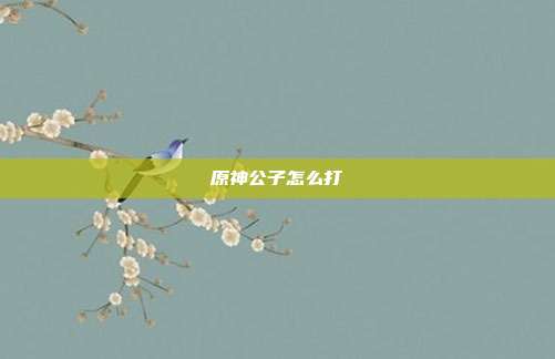 原神公子怎么打